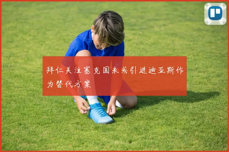 拜仁关注塞克国米或引进迪亚斯作为替代方案