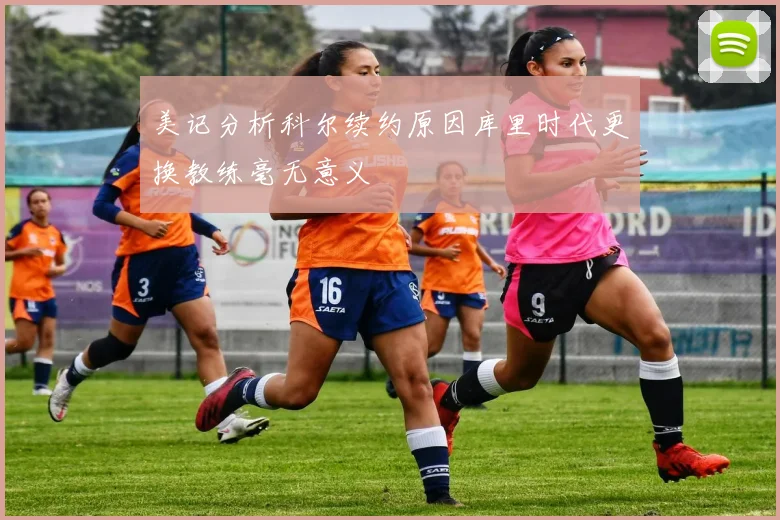 美记分析科尔续约原因库里时代更换教练毫无意义