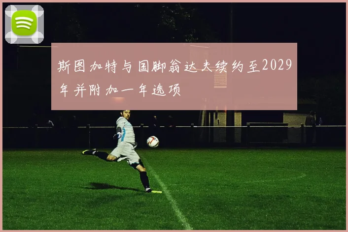 斯图加特与国脚翁达夫续约至2029年并附加一年选项