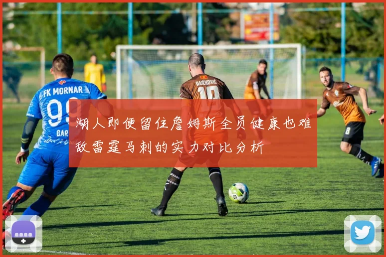 湖人即便留住詹姆斯全员健康也难敌雷霆马刺的实力对比分析